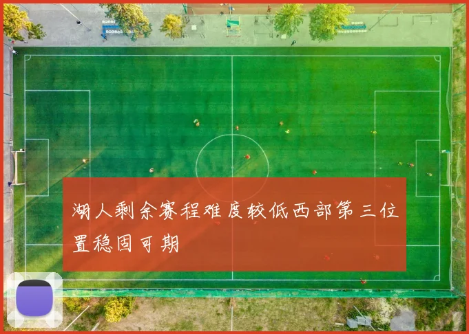 湖人剩余赛程难度较低西部第三位置稳固可期