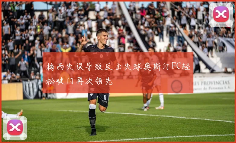 梅西失误导致反击失球奥斯汀FC轻松破门再次领先