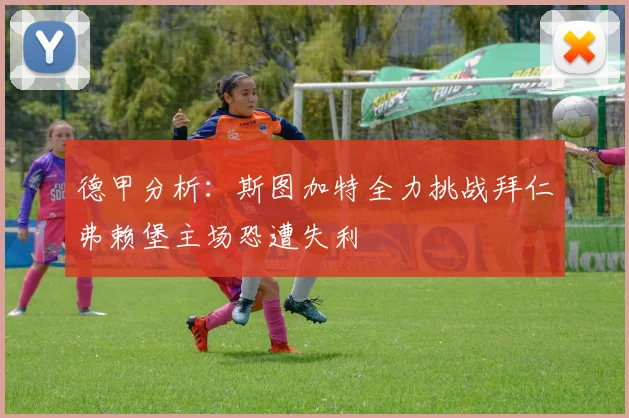 德甲分析：斯图加特全力挑战拜仁弗赖堡主场恐遭失利