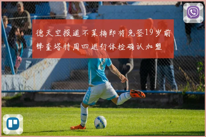 德天空报道不莱梅即将免签19岁前锋奎塔特周四进行体检确认加盟