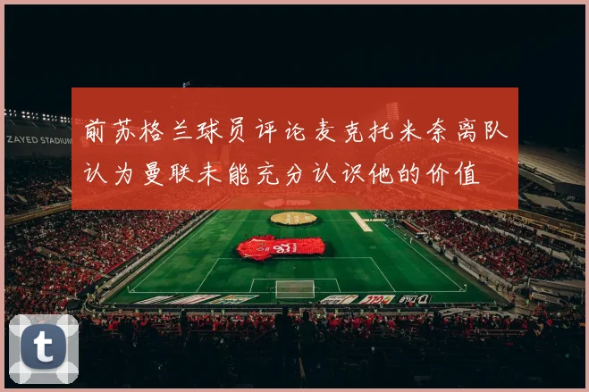 前苏格兰球员评论麦克托米奈离队认为曼联未能充分认识他的价值