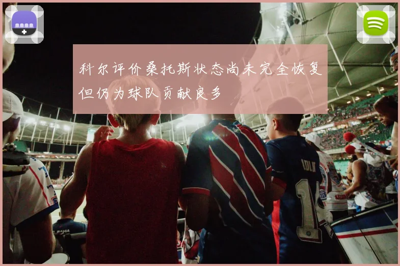 科尔评价桑托斯状态尚未完全恢复但仍为球队贡献良多