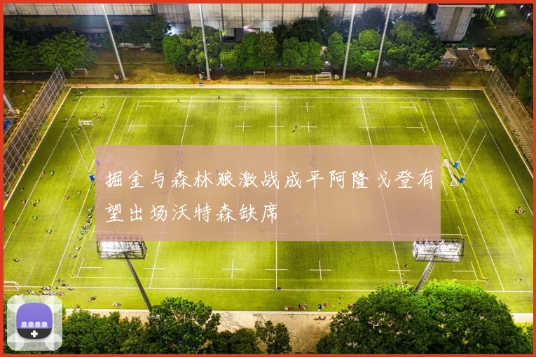 掘金与森林狼激战成平阿隆戈登有望出场沃特森缺席