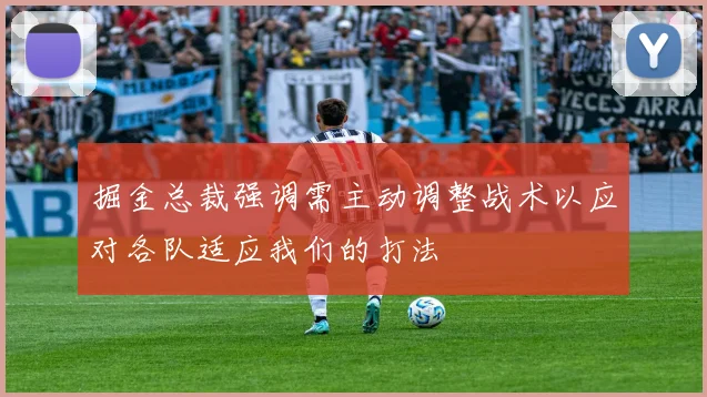 掘金总裁强调需主动调整战术以应对各队适应我们的打法