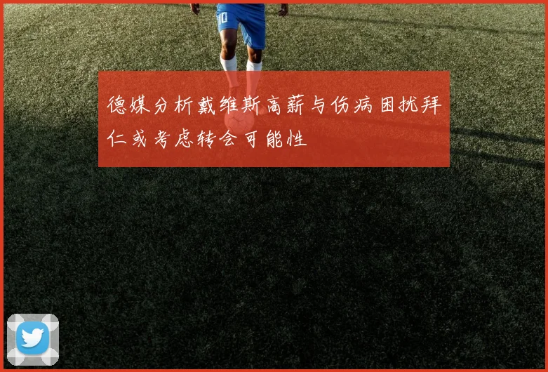 德媒分析戴维斯高薪与伤病困扰拜仁或考虑转会可能性