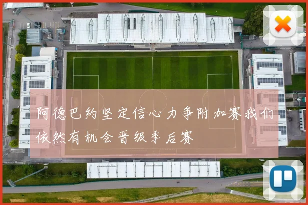 阿德巴约坚定信心力争附加赛我们依然有机会晋级季后赛
